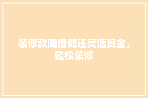 装修款随借随还灵活资金，轻松装修  第1张