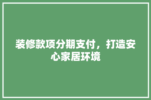 装修款项分期支付，打造安心家居环境