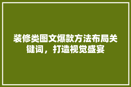 装修类图文爆款方法布局关键词，打造视觉盛宴