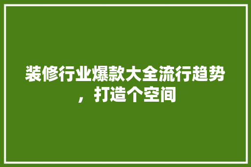 装修行业爆款大全流行趋势，打造个空间  第1张