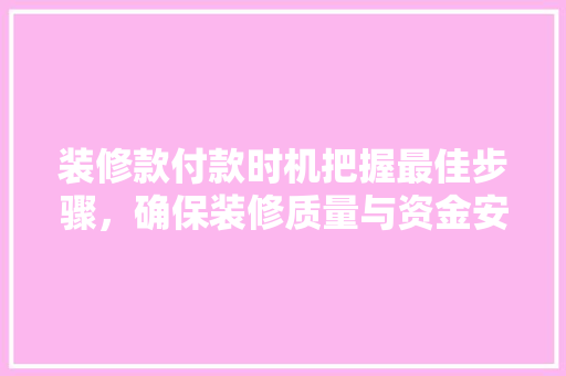 装修款付款时机把握最佳步骤，确保装修质量与资金安全  第1张