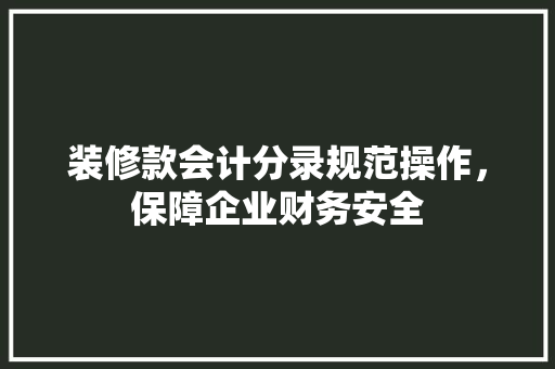 装修款会计分录规范操作，保障企业财务安全