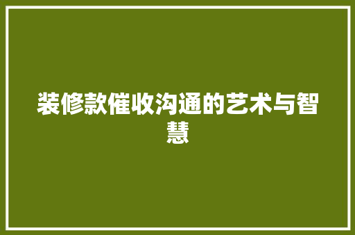 装修款催收沟通的艺术与智慧