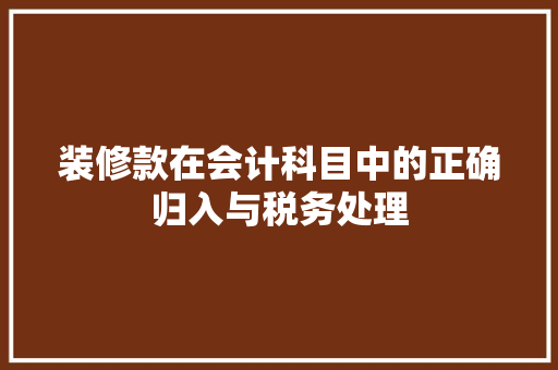 装修款在会计科目中的正确归入与税务处理