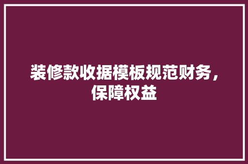 装修款收据模板规范财务，保障权益