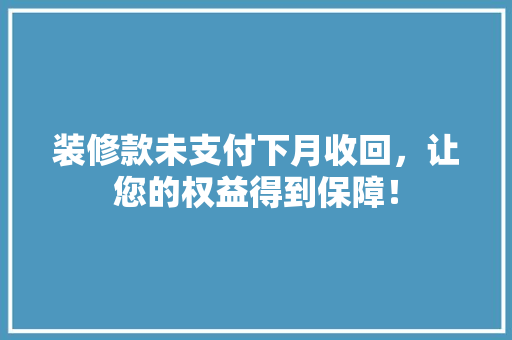 装修款未支付下月收回，让您的权益得到保障！  第1张