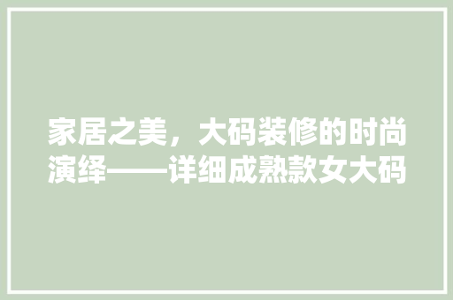 家居之美，大码装修的时尚演绎——详细成熟款女大码装修风格  第1张