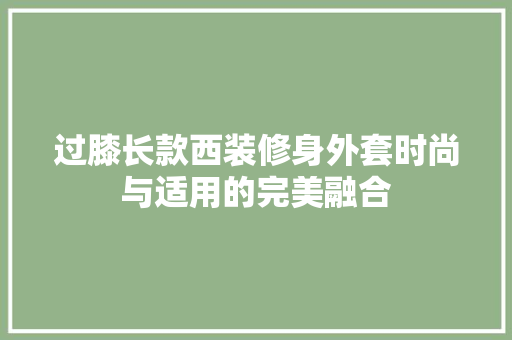 过膝长款西装修身外套时尚与适用的完美融合