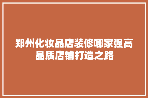 郑州化妆品店装修哪家强高品质店铺打造之路  第1张