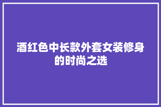 酒红色中长款外套女装修身的时尚之选