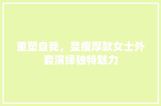 重塑自我，显瘦厚款女士外套演绎独特魅力