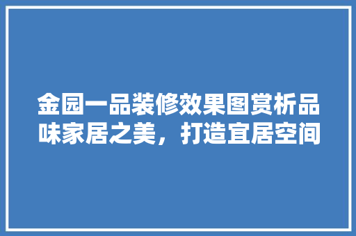 金园一品装修效果图赏析品味家居之美，打造宜居空间