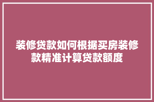 装修贷款如何根据买房装修款精准计算贷款额度