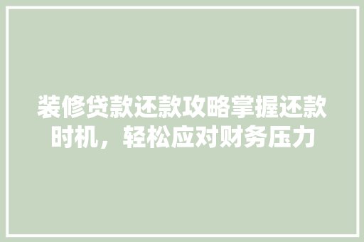装修贷款还款攻略掌握还款时机，轻松应对财务压力