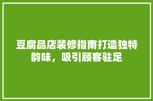 豆腐品店装修指南打造独特韵味，吸引顾客驻足  第1张