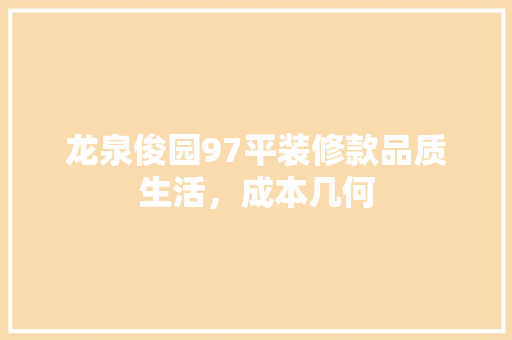 龙泉俊园97平装修款品质生活，成本几何  第1张