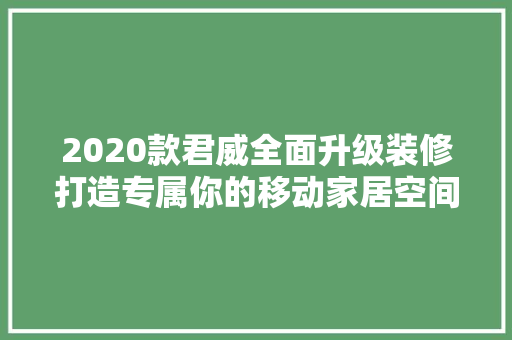 2020款君威全面升级装修打造专属你的移动家居空间