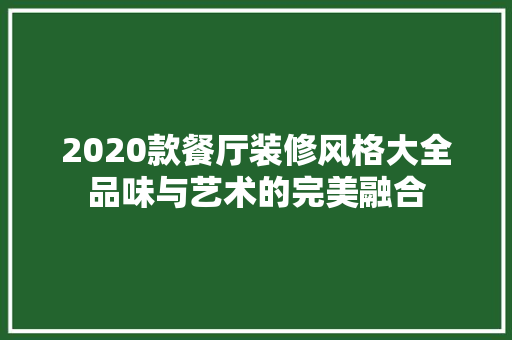 2020款餐厅装修风格大全品味与艺术的完美融合  第1张