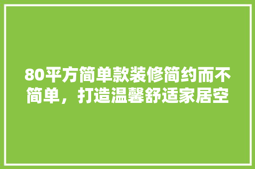 80平方简单款装修简约而不简单，打造温馨舒适家居空间