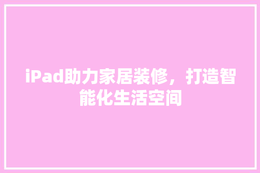 iPad助力家居装修，打造智能化生活空间