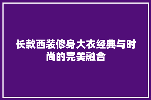 长款西装修身大衣经典与时尚的完美融合