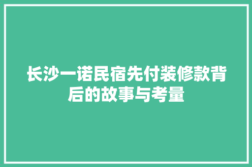 长沙一诺民宿先付装修款背后的故事与考量