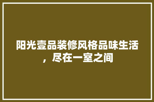 阳光壹品装修风格品味生活，尽在一室之间  第1张
