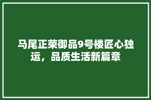 马尾正荣御品9号楼匠心独运，品质生活新篇章
