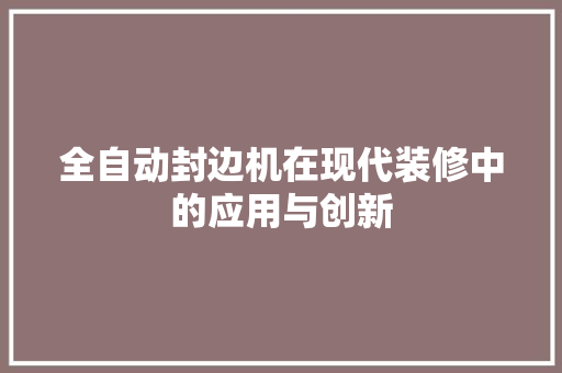 全自动封边机在现代装修中的应用与创新