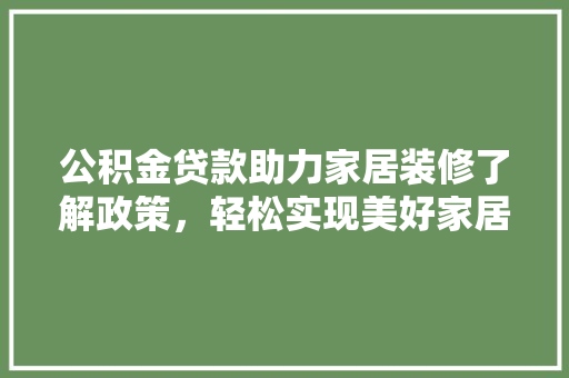 公积金贷款助力家居装修了解政策，轻松实现美好家居梦想