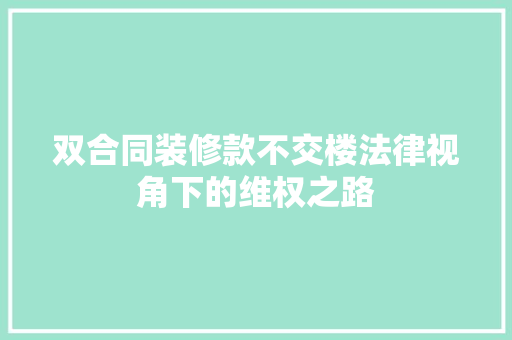 双合同装修款不交楼法律视角下的维权之路