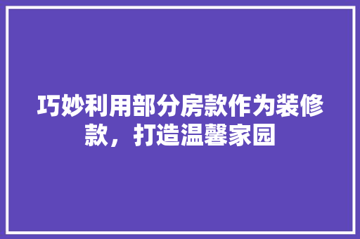 巧妙利用部分房款作为装修款，打造温馨家园