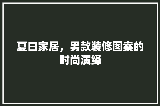 夏日家居，男款装修图案的时尚演绎