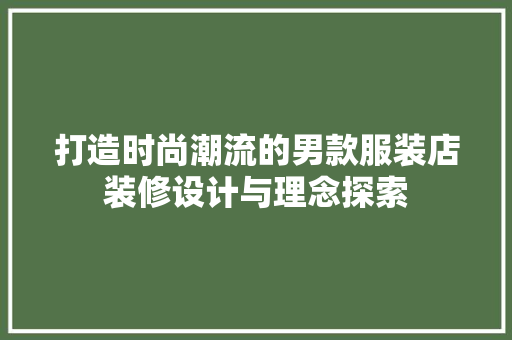 打造时尚潮流的男款服装店装修设计与理念探索
