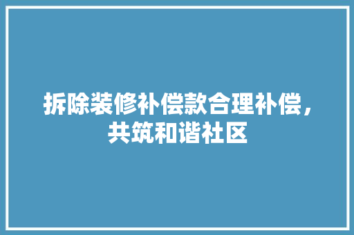 拆除装修补偿款合理补偿，共筑和谐社区