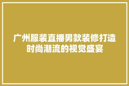 广州服装直播男款装修打造时尚潮流的视觉盛宴
