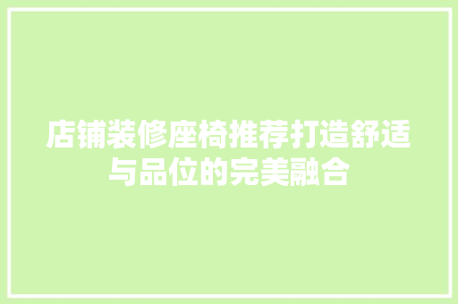 店铺装修座椅推荐打造舒适与品位的完美融合