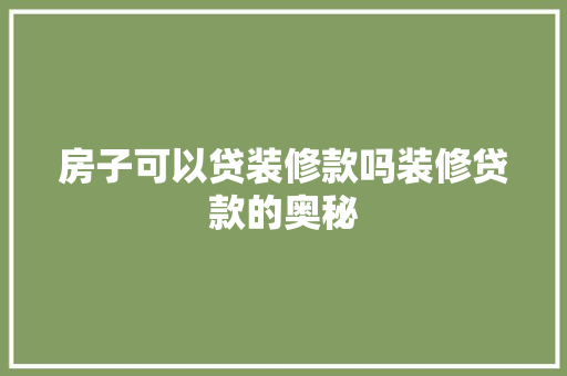 房子可以贷装修款吗装修贷款的奥秘