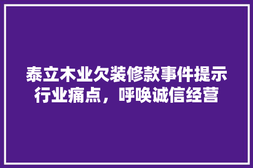 泰立木业欠装修款事件提示行业痛点，呼唤诚信经营