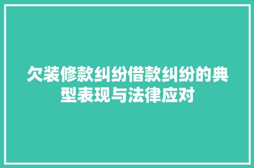 欠装修款纠纷借款纠纷的典型表现与法律应对  第1张