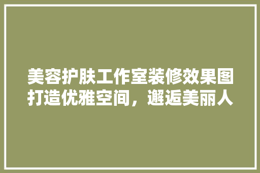美容护肤工作室装修效果图打造优雅空间，邂逅美丽人生  第1张