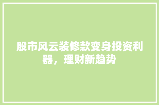 股市风云装修款变身投资利器，理财新趋势