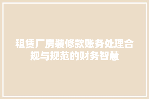 租赁厂房装修款账务处理合规与规范的财务智慧