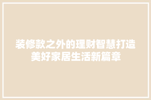 装修款之外的理财智慧打造美好家居生活新篇章