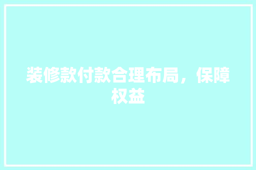 装修款付款合理布局，保障权益  第1张