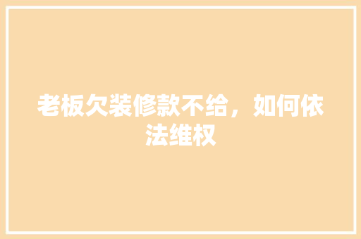 老板欠装修款不给，如何依法维权