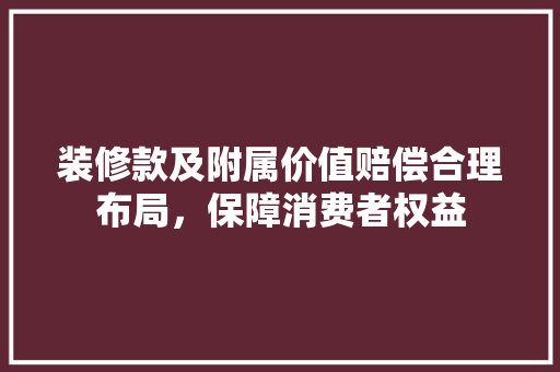 装修款及附属价值赔偿合理布局，保障消费者权益