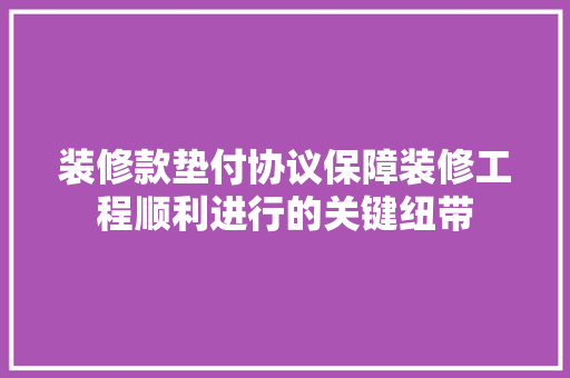 装修款垫付协议保障装修工程顺利进行的关键纽带