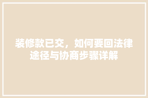 装修款已交，如何要回法律途径与协商步骤详解