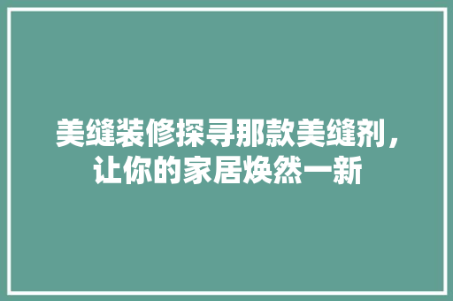 美缝装修探寻那款美缝剂，让你的家居焕然一新  第1张